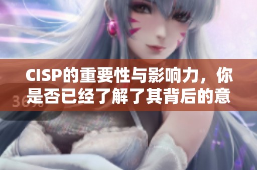 CISP的重要性与影响力，你是否已经了解了其背后的意义与价值。