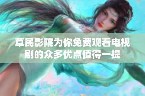 草民影院为你免费观看电视剧的众多优点值得一提