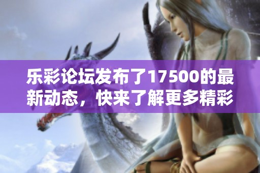 乐彩论坛发布了17500的最新动态，快来了解更多精彩内容吧！