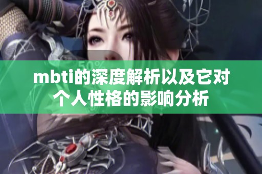 mbti的深度解析以及它对个人性格的影响分析