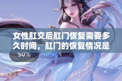 女性肛交后肛门恢复需要多久时间，肛门的恢复情况是什么样的呢