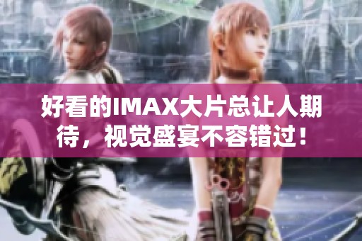 好看的IMAX大片总让人期待，视觉盛宴不容错过！