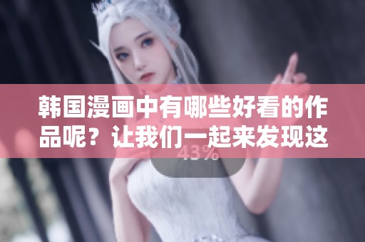 韩国漫画中有哪些好看的作品呢？让我们一起来发现这些精彩的漫画吧！