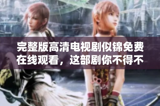 完整版高清电视剧似锦免费在线观看，这部剧你不得不看！