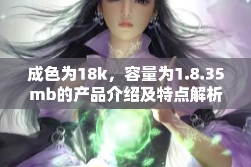 成色为18k，容量为1.8.35mb的产品介绍及特点解析