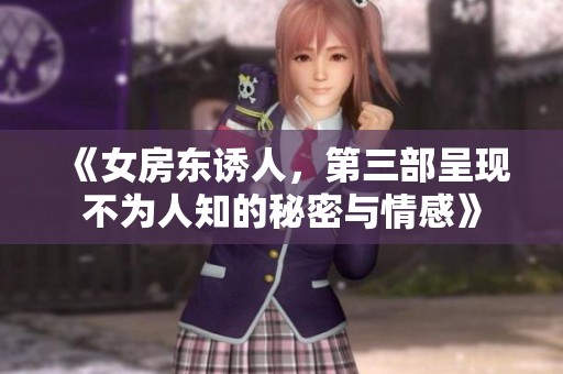 《女房东诱人，第三部呈现不为人知的秘密与情感》
