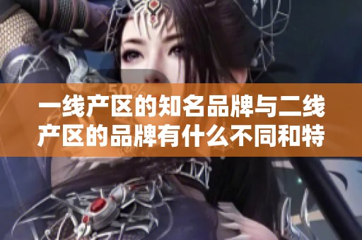 一线产区的知名品牌与二线产区的品牌有什么不同和特点呢