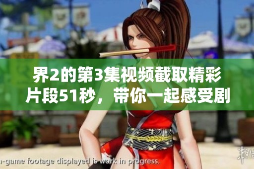 界2的第3集视频截取精彩片段51秒，带你一起感受剧情的魅力与紧张感