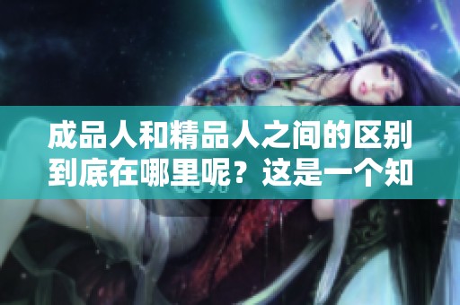 成品人和精品人之间的区别到底在哪里呢？这是一个知乎上十分有趣的话题。