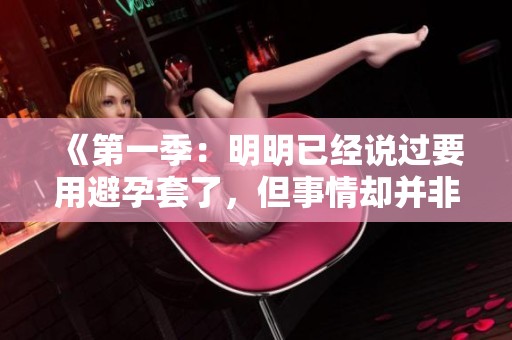 《第一季：明明已经说过要用避孕套了，但事情却并非如此》