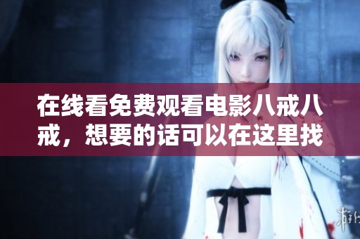 在线看免费观看电影八戒八戒，想要的话可以在这里找到哦