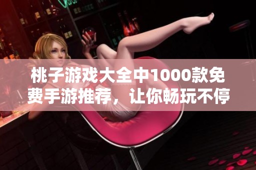 桃子游戏大全中1000款免费手游推荐，让你畅玩不停的乐趣体验