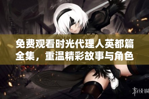 免费观看时光代理人英都篇全集，重温精彩故事与角色！