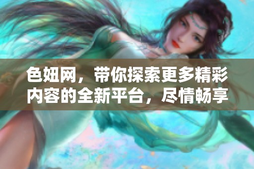 色妞网，带你探索更多精彩内容的全新平台，尽情畅享！