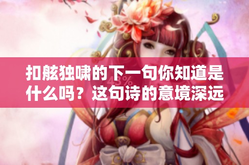 扣舷独啸的下一句你知道是什么吗？这句诗的意境深远。