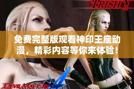免费完整版观看神印王座动漫，精彩内容等你来体验！