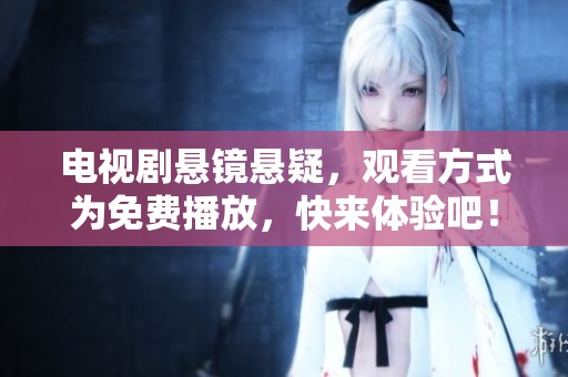 电视剧悬镜悬疑，观看方式为免费播放，快来体验吧！