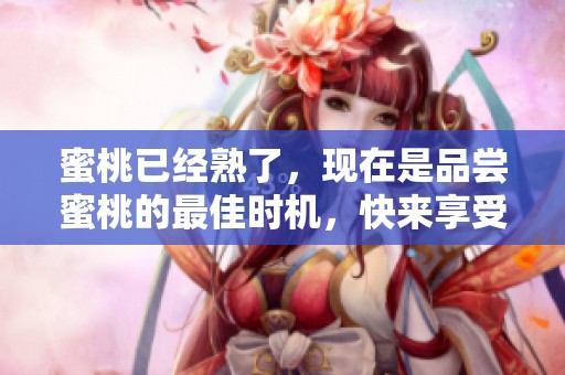 蜜桃已经熟了，现在是品尝蜜桃的最佳时机，快来享受吧