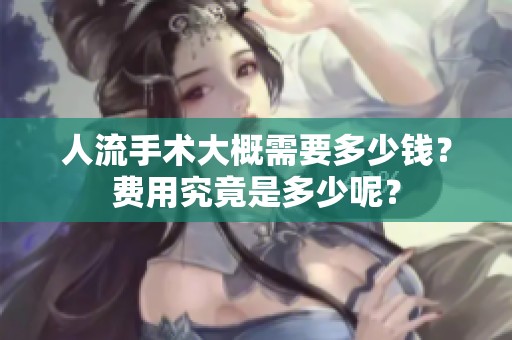 人流手术大概需要多少钱？费用究竟是多少呢？