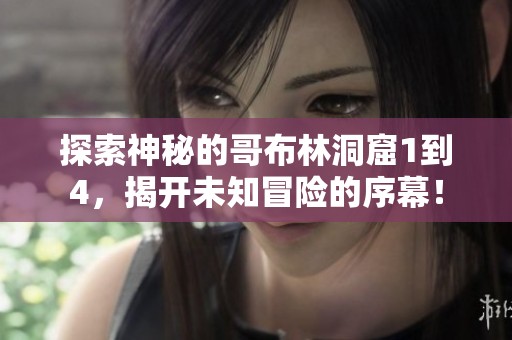 探索神秘的哥布林洞窟1到4，揭开未知冒险的序幕！