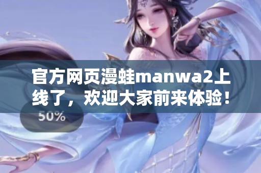 官方网页漫蛙manwa2上线了，欢迎大家前来体验！