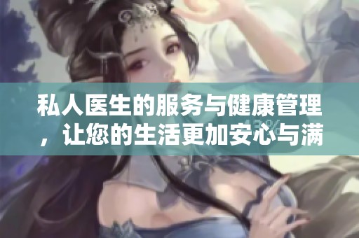 私人医生的服务与健康管理，让您的生活更加安心与满意