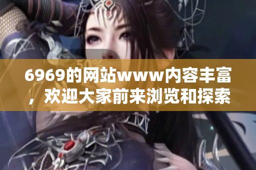 6969的网站www内容丰富，欢迎大家前来浏览和探索精彩信息。