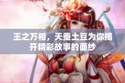 王之万相，天蚕土豆为你揭开精彩故事的面纱