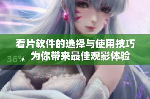 看片软件的选择与使用技巧，为你带来最佳观影体验