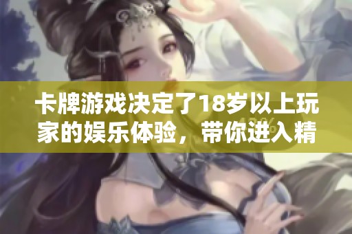 卡牌游戏决定了18岁以上玩家的娱乐体验，带你进入精彩的策略对战世界