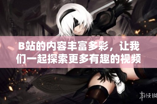 B站的内容丰富多彩，让我们一起探索更多有趣的视频吧
