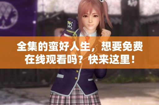 全集的蛮好人生，想要免费在线观看吗？快来这里！