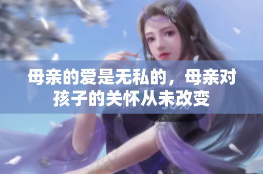 母亲的爱是无私的，母亲对孩子的关怀从未改变