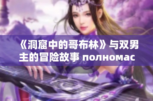 《洞窟中的哥布林》与双男主的冒险故事 полномасштабно展开