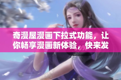 奇漫屋漫画下拉式功能，让你畅享漫画新体验，快来发现吧！