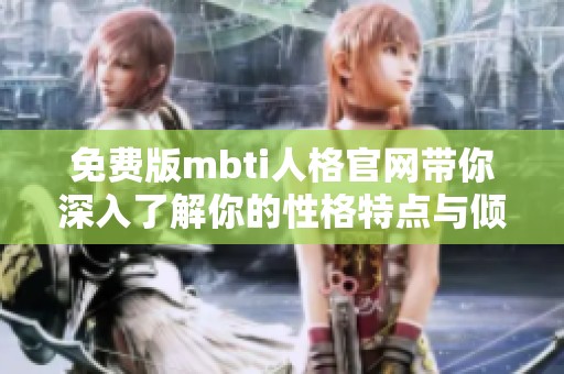 免费版mbti人格官网带你深入了解你的性格特点与倾向