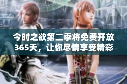 今时之欲第二季将免费开放365天，让你尽情享受精彩内容。