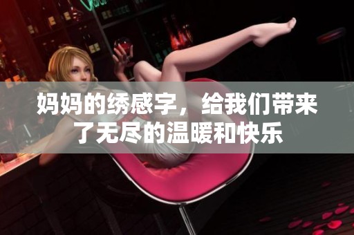妈妈的绣感字，给我们带来了无尽的温暖和快乐