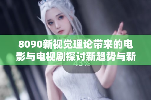 8090新视觉理论带来的电影与电视剧探讨新趋势与新思维