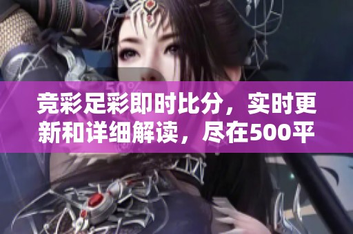竞彩足彩即时比分，实时更新和详细解读，尽在500平台。