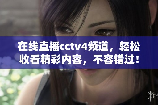 在线直播cctv4频道，轻松收看精彩内容，不容错过！