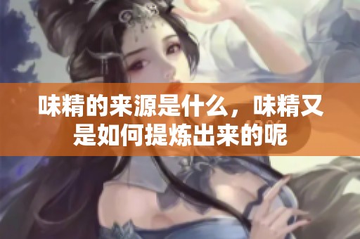 味精的来源是什么，味精又是如何提炼出来的呢