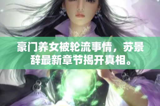 豪门养女被轮流事情，苏景辞最新章节揭开真相。