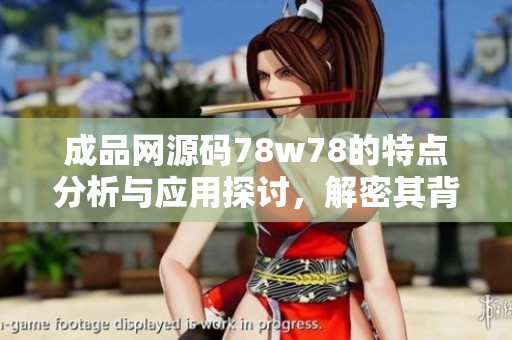 成品网源码78w78的特点分析与应用探讨，解密其背后的技术优势与潜力