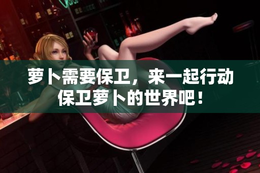 萝卜需要保卫，来一起行动保卫萝卜的世界吧！