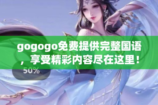 gogogo免费提供完整国语，享受精彩内容尽在这里！