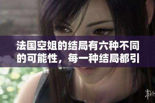 法国空姐的结局有六种不同的可能性，每一种结局都引发了无限遐想。