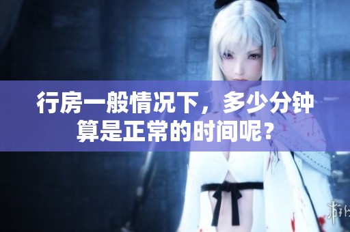 行房一般情况下，多少分钟算是正常的时间呢？