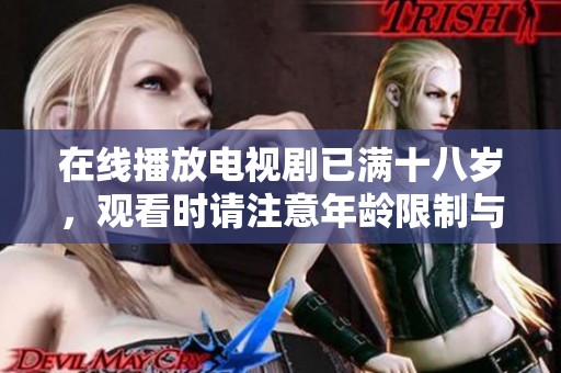 在线播放电视剧已满十八岁，观看时请注意年龄限制与内容适宜性