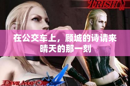 在公交车上，顾城的诗请来晴天的那一刻
